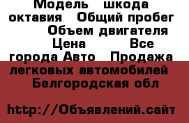  › Модель ­ шкода октавия › Общий пробег ­ 140 › Объем двигателя ­ 2 › Цена ­ 450 - Все города Авто » Продажа легковых автомобилей   . Белгородская обл.